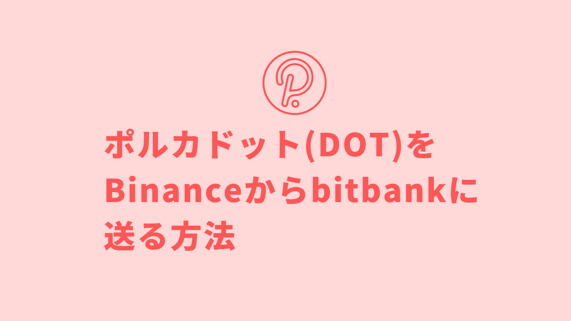 ポルカドット(DOT)をBinanceからbitbankに送る方法【海外取引所から国内取引所へ送金】 | Crypto Step